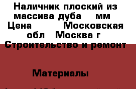 Наличник плоский из массива дуба 100мм › Цена ­ 300 - Московская обл., Москва г. Строительство и ремонт » Материалы   